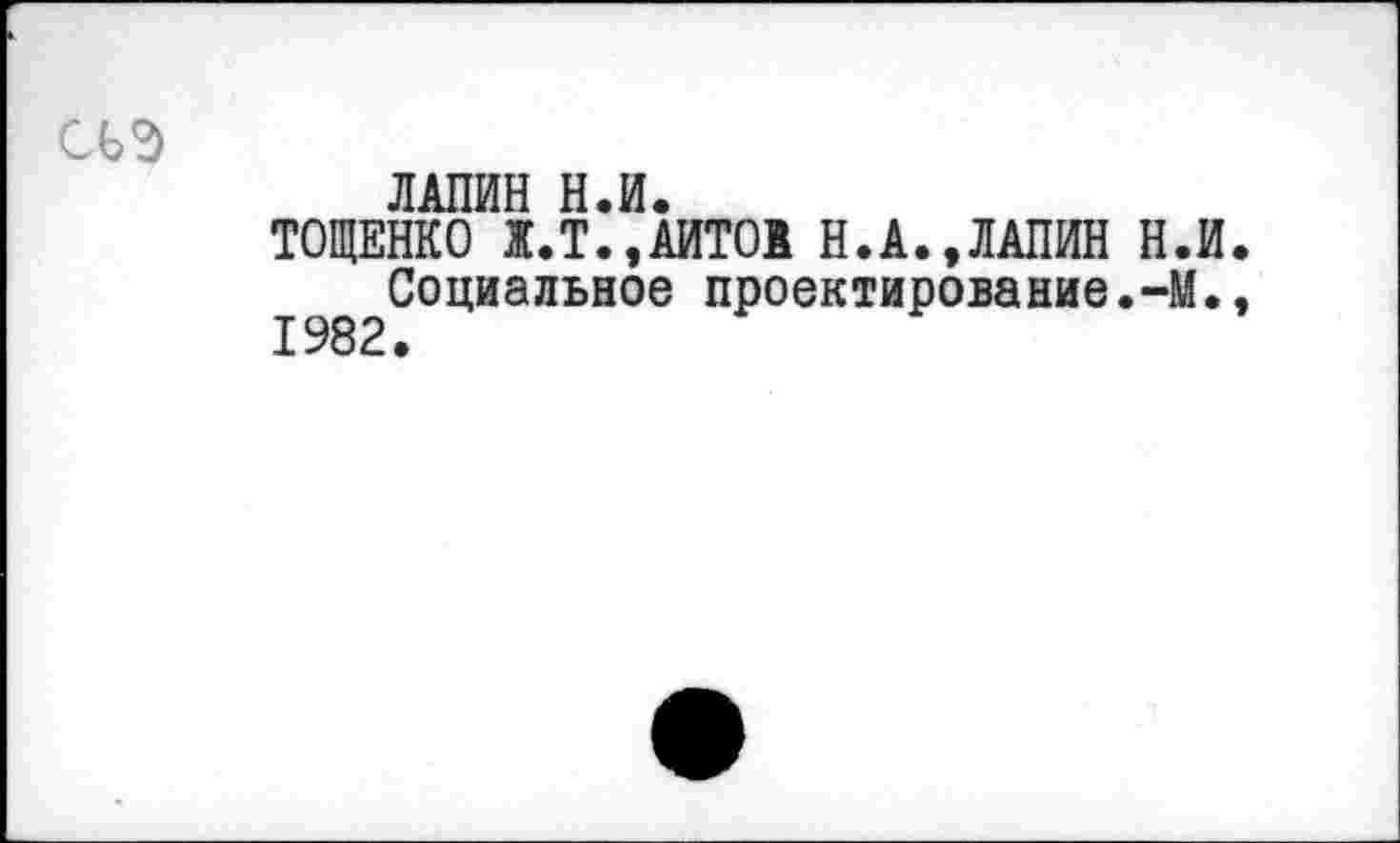 ﻿ЛАПИН Н.И.
ТОЩЕНКО Ж.Т.,АИТО1 Н.А.,ЛАПИН Н.И Социальное проектирование.-М. 1982.